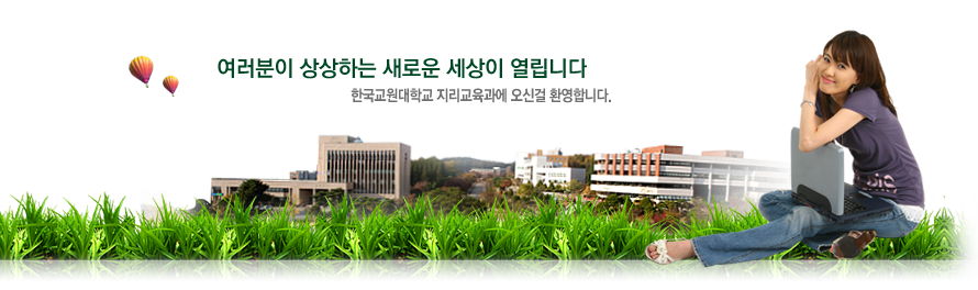 여러분이 상상하는 새로운 세상이 열립니다 - 한국교원대학교 지리교육과에 오신걸 환영합니다.